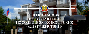 О приостановке предоставления Посольством консульских услуг (действий) О приостановке предоставления Посольством консульских услуг (действий)